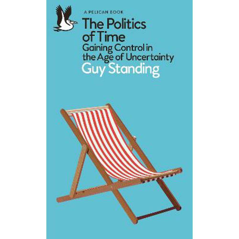 The Politics of Time: Gaining Control in the Age of Uncertainty (Paperback) - Guy Standing